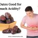 are dates safe for stomach acidity?